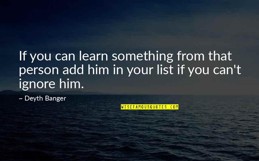 Friends Ignore You Quotes By Deyth Banger: If you can learn something from that person