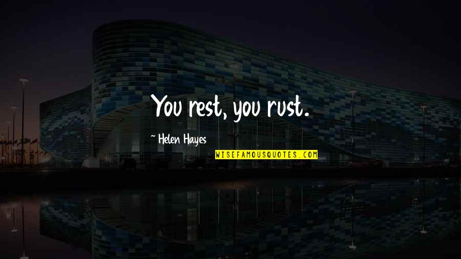 Friends Keeping Secrets From You Quotes By Helen Hayes: You rest, you rust.