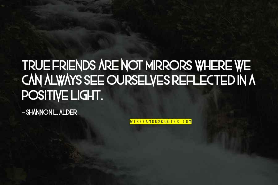 Friends Not Always Being There Quotes By Shannon L. Alder: True friends are not mirrors where we can