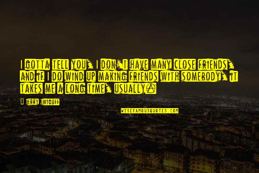 Friends Not Making Time For You Quotes By Terry Zwigoff: I gotta tell you, I don't have many