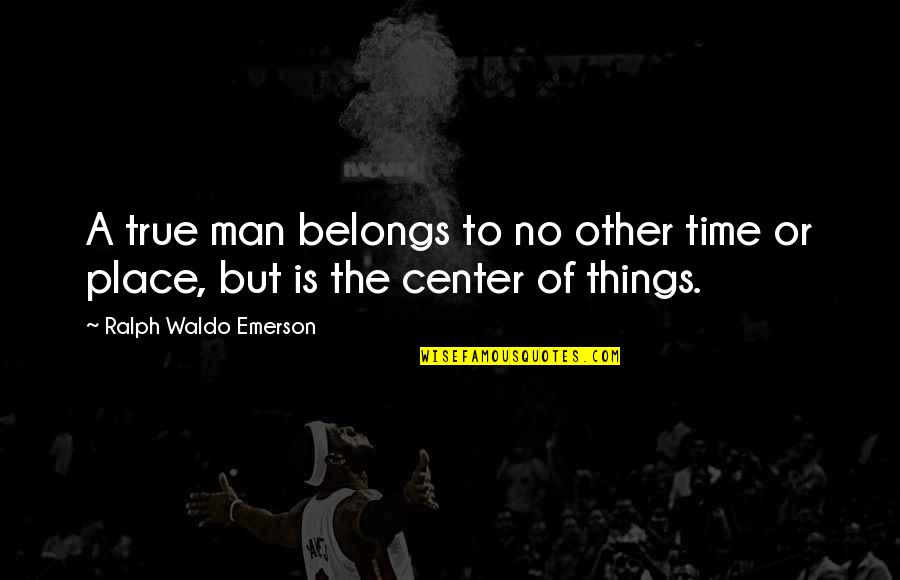 Friends Sparkle Quotes By Ralph Waldo Emerson: A true man belongs to no other time