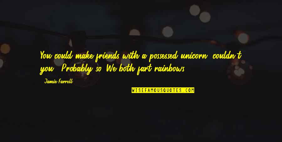 Friends Star Quotes By Jamie Farrell: You could make friends with a possessed unicorn,