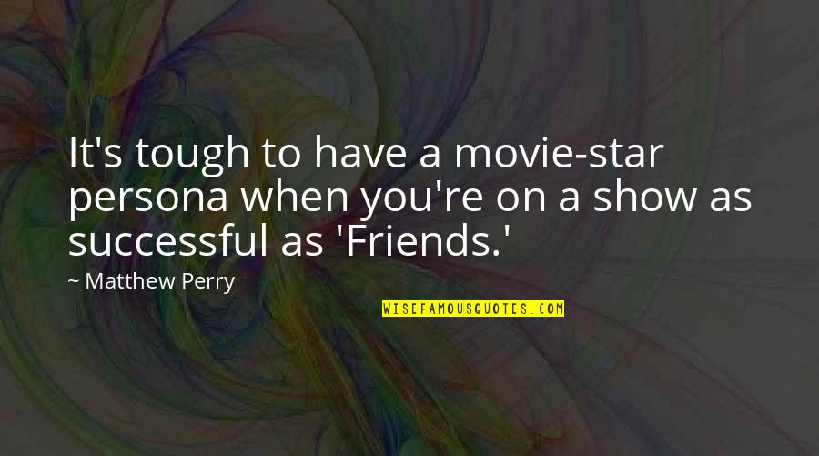 Friends Star Quotes By Matthew Perry: It's tough to have a movie-star persona when