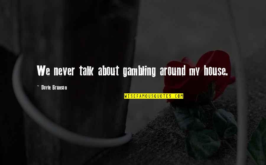 Friends Stronger Quotes By Doyle Brunson: We never talk about gambling around my house.