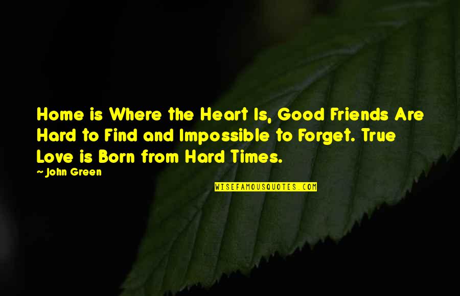 Friends That Forget You Quotes By John Green: Home is Where the Heart Is, Good Friends