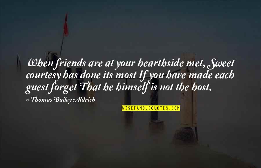 Friends That Forget You Quotes By Thomas Bailey Aldrich: When friends are at your hearthside met, Sweet