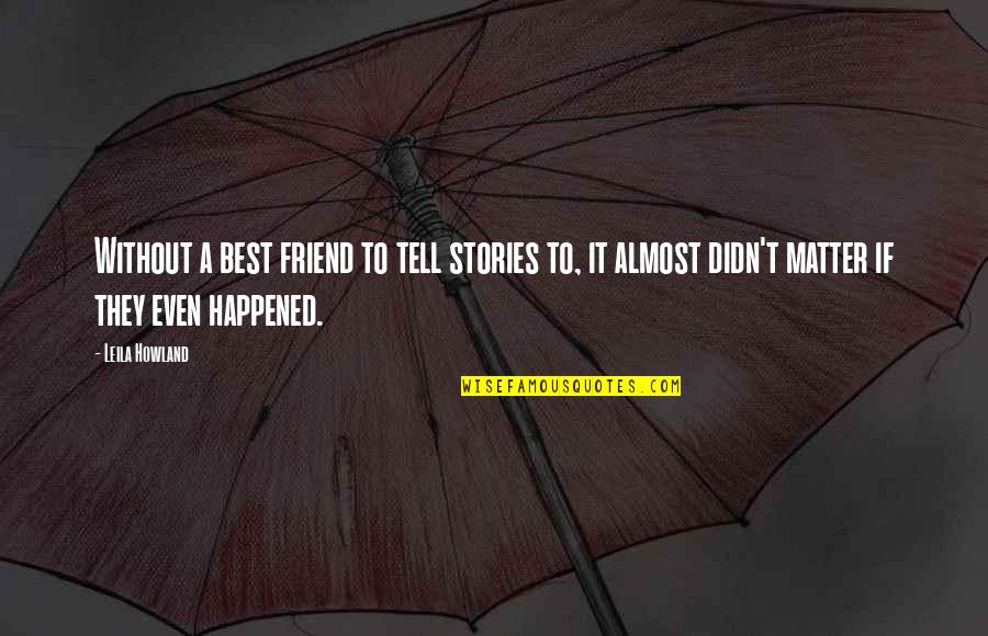 Friends That Matter Quotes By Leila Howland: Without a best friend to tell stories to,