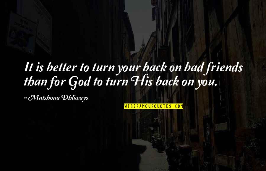 Friends That Turn Their Back On You Quotes By Matshona Dhliwayo: It is better to turn your back on