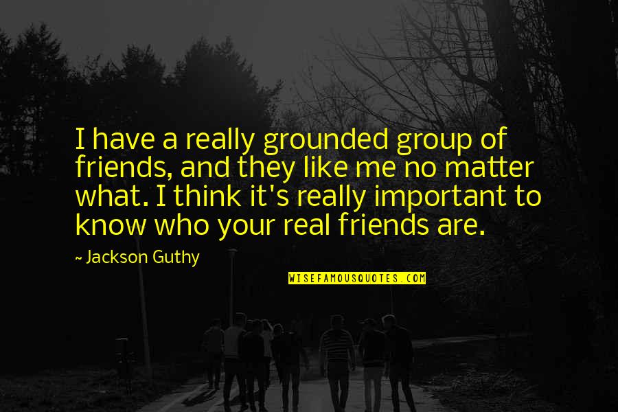 Friends They Know Quotes By Jackson Guthy: I have a really grounded group of friends,