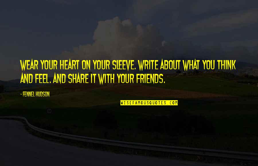 Friends To Share Quotes By Fennel Hudson: Wear your heart on your sleeve. Write about