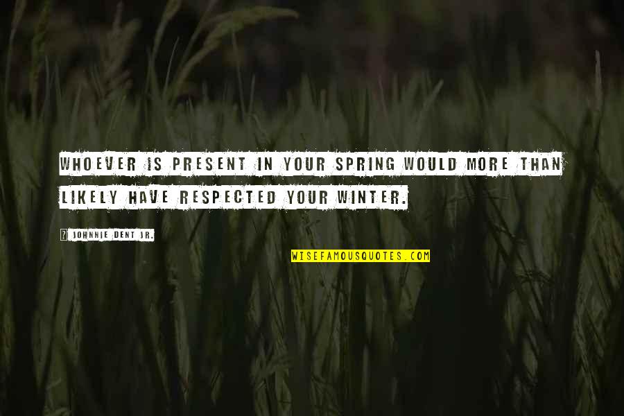 Friends Togetherness Quotes By Johnnie Dent Jr.: Whoever is present in your spring would more