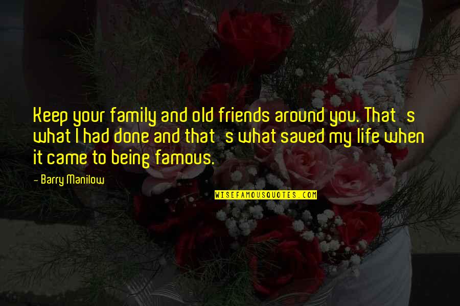 Friends Versus Family Quotes By Barry Manilow: Keep your family and old friends around you.