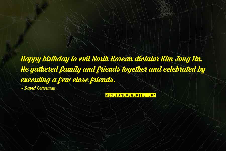 Friends Versus Family Quotes By David Letterman: Happy birthday to evil North Korean dictator Kim