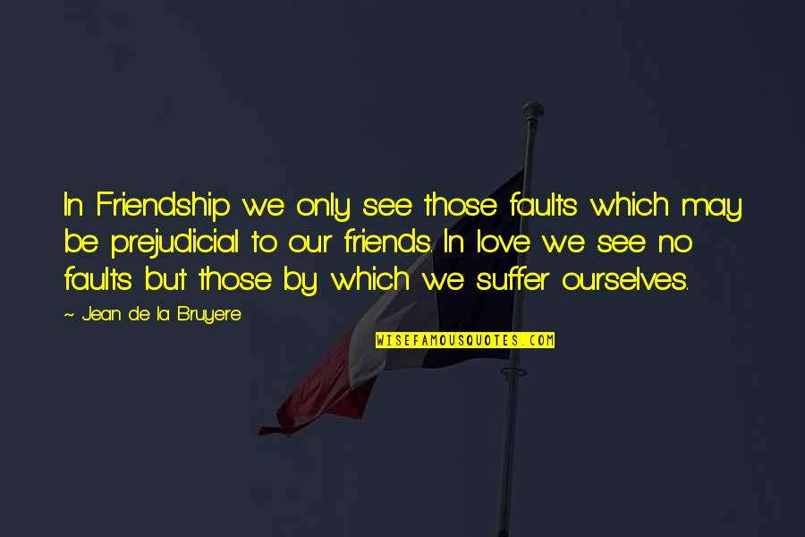 Friends We Love Quotes By Jean De La Bruyere: In Friendship we only see those faults which