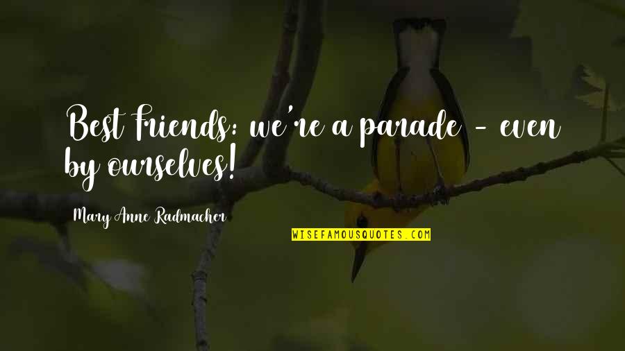 Friends We Love Quotes By Mary Anne Radmacher: Best Friends: we're a parade - even by