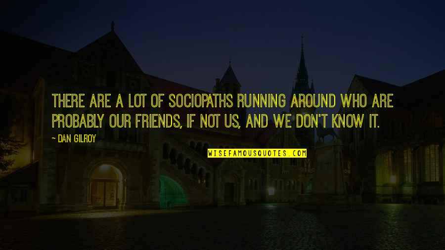 Friends Who Are Not Friends Quotes By Dan Gilroy: There are a lot of sociopaths running around