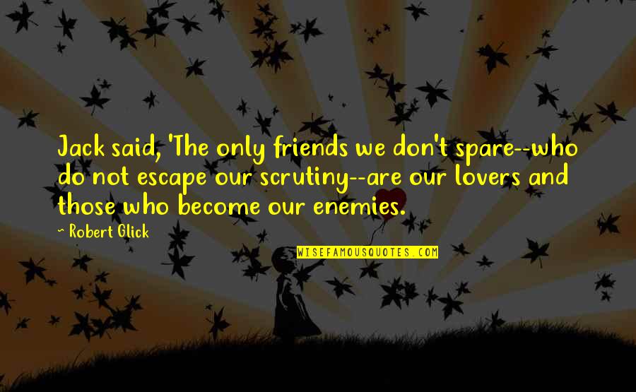 Friends Who Are Not Friends Quotes By Robert Glick: Jack said, 'The only friends we don't spare--who