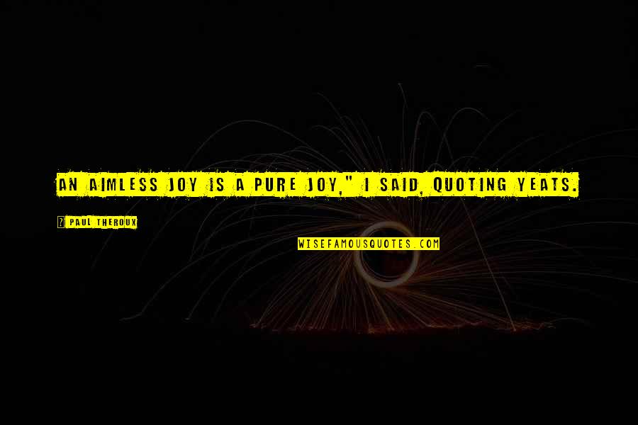 Friends Who Never Leave You Quotes By Paul Theroux: An aimless joy is a pure joy," I