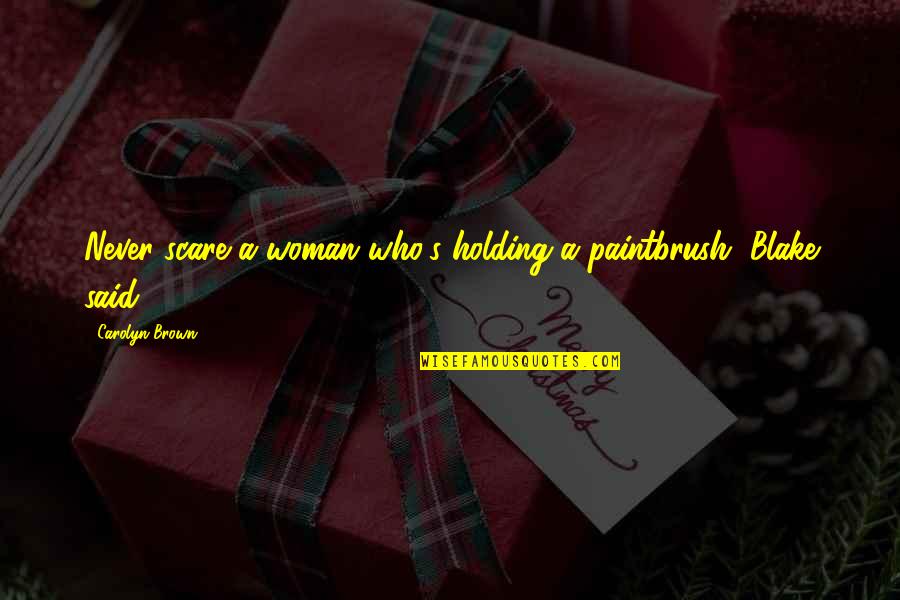 Friends Who Only Call You When They Need Something Quotes By Carolyn Brown: Never scare a woman who's holding a paintbrush,