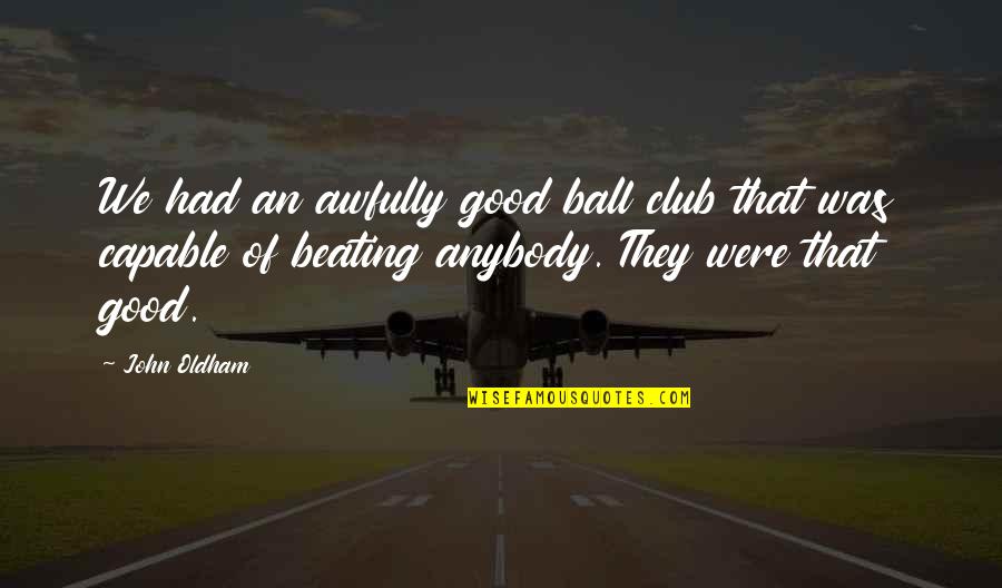 Friends Who Shop Together Quotes By John Oldham: We had an awfully good ball club that