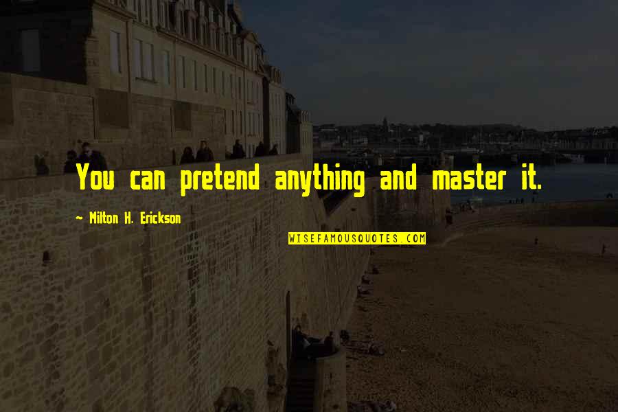 Friends Who Stand Up For You Quotes By Milton H. Erickson: You can pretend anything and master it.