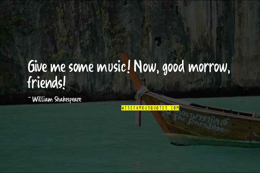 Friends William Shakespeare Quotes By William Shakespeare: Give me some music! Now, good morrow, friends!