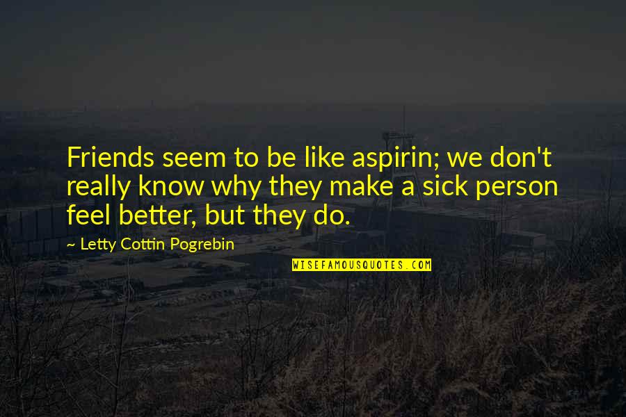 Friends You Don't Like Quotes By Letty Cottin Pogrebin: Friends seem to be like aspirin; we don't