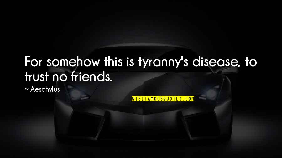 Friends You Trust Quotes By Aeschylus: For somehow this is tyranny's disease, to trust