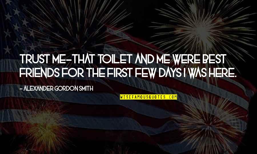 Friends You Trust Quotes By Alexander Gordon Smith: Trust me-that toilet and me were best friends