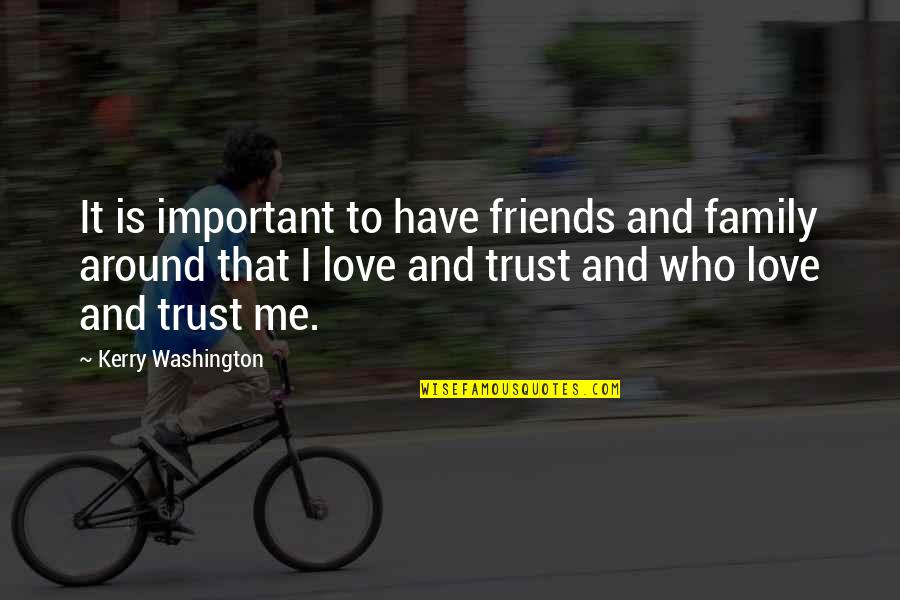 Friends You Trust Quotes By Kerry Washington: It is important to have friends and family