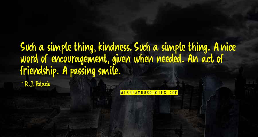 Friendship And Kindness Quotes By R.J. Palacio: Such a simple thing, kindness. Such a simple