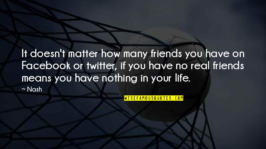 Friendship And Love For Facebook Quotes By Nash: It doesn't matter how many friends you have