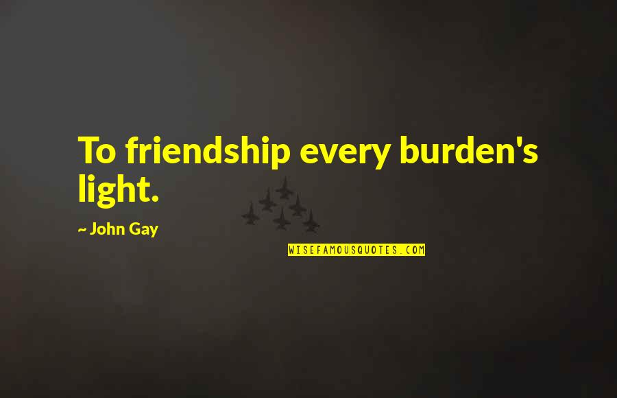 Friendship Burden Quotes By John Gay: To friendship every burden's light.