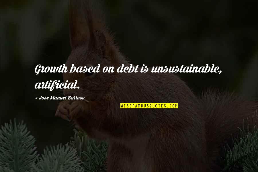 Friendship Hurting You Quotes By Jose Manuel Barroso: Growth based on debt is unsustainable, artificial.