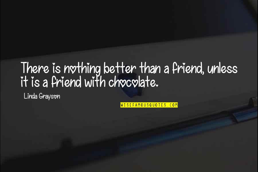 Friendship Is Nothing Quotes By Linda Grayson: There is nothing better than a friend, unless