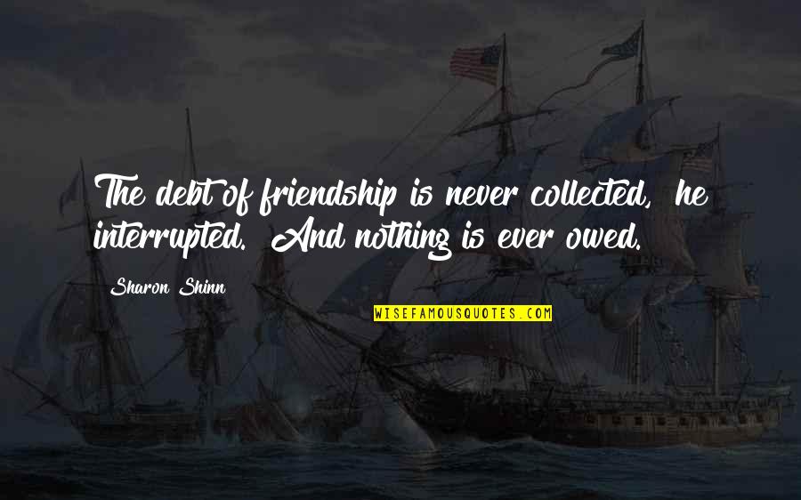 Friendship Is Nothing Quotes By Sharon Shinn: The debt of friendship is never collected," he