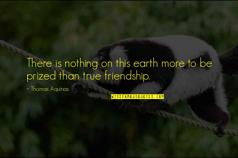 Friendship Is Nothing Quotes By Thomas Aquinas: There is nothing on this earth more to