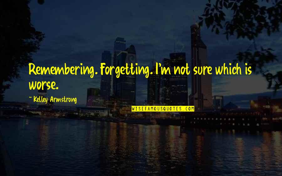 Friendship Not Love Quotes By Kelley Armstrong: Remembering. Forgetting. I'm not sure which is worse.