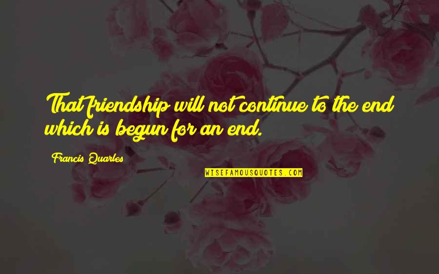 Friendship Till The End Quotes By Francis Quarles: That friendship will not continue to the end