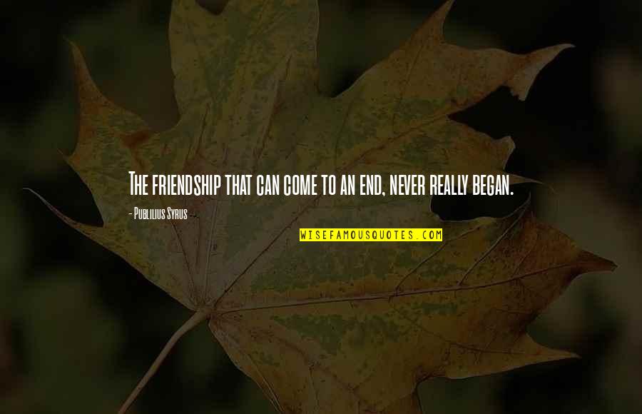 Friendship Till The End Quotes By Publilius Syrus: The friendship that can come to an end,