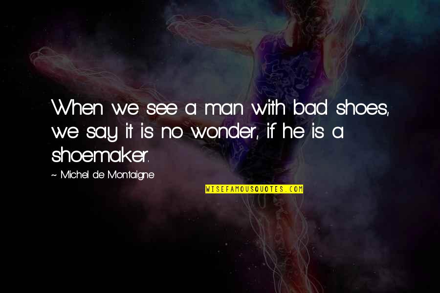 Friendship With A Guy Quotes By Michel De Montaigne: When we see a man with bad shoes,