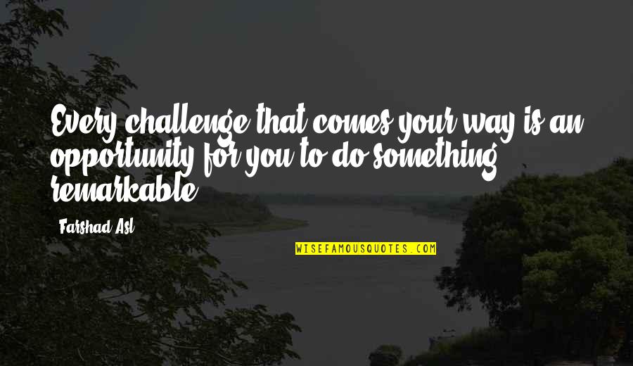 Frightfully Strange Quotes By Farshad Asl: Every challenge that comes your way is an