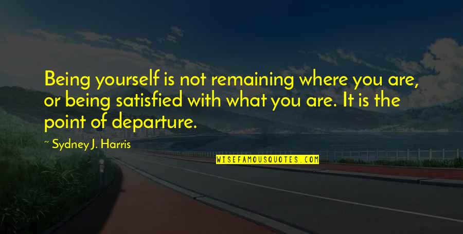 Frim Quotes By Sydney J. Harris: Being yourself is not remaining where you are,