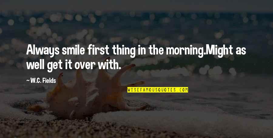 Frischmann Kunststoffe Quotes By W.C. Fields: Always smile first thing in the morning.Might as