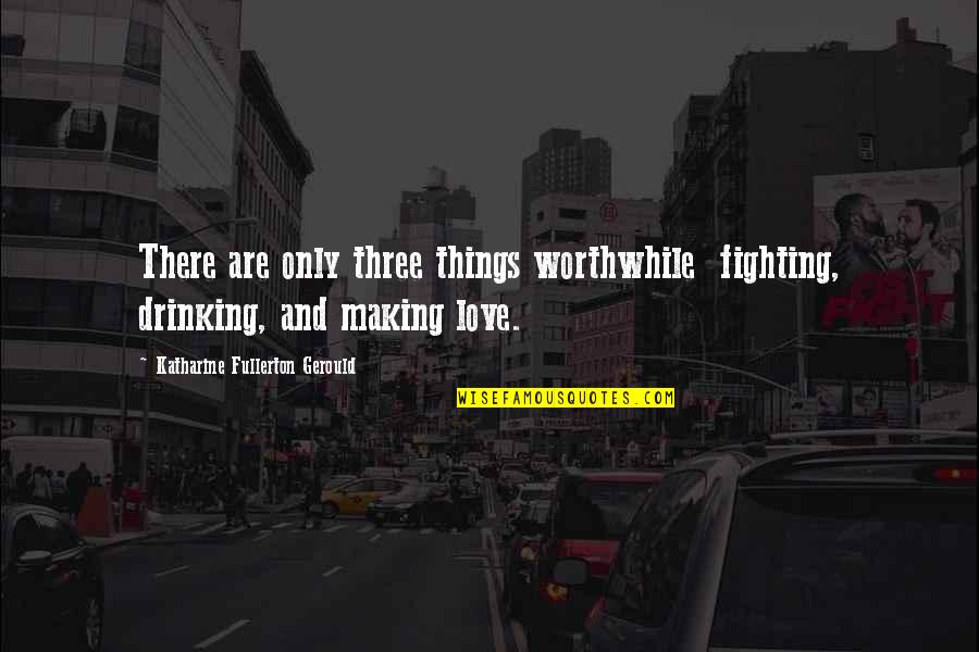 Frischmann Resultados Quotes By Katharine Fullerton Gerould: There are only three things worthwhile fighting, drinking,