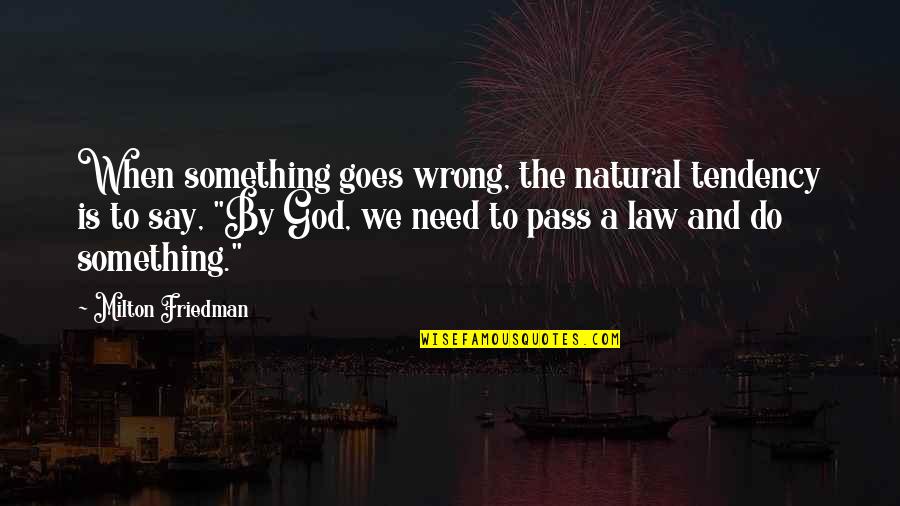 Frisians Famous Quotes By Milton Friedman: When something goes wrong, the natural tendency is