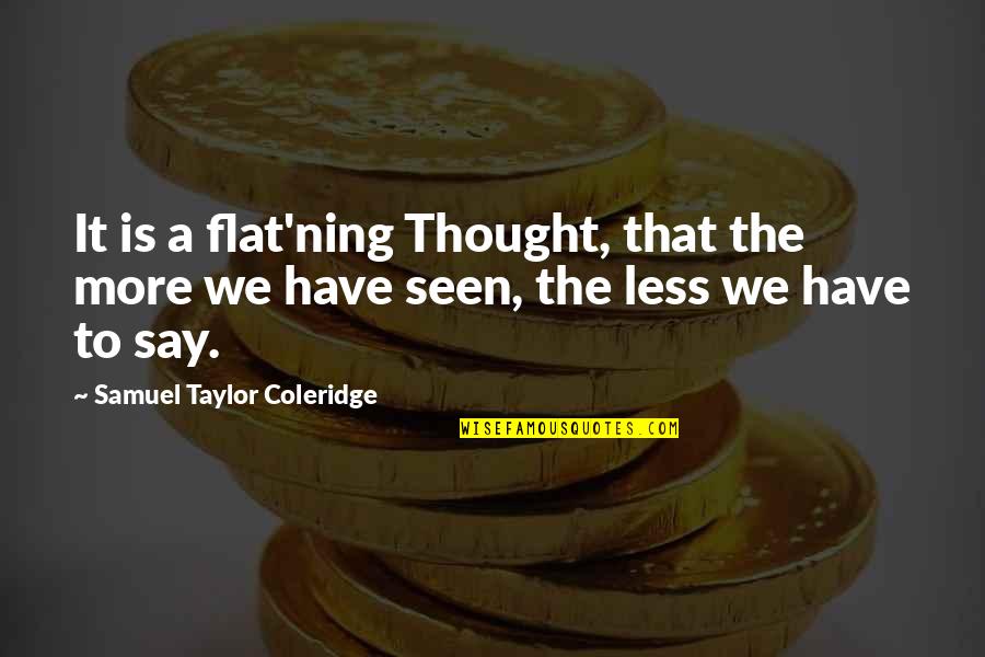 Frithjof Anton Quotes By Samuel Taylor Coleridge: It is a flat'ning Thought, that the more