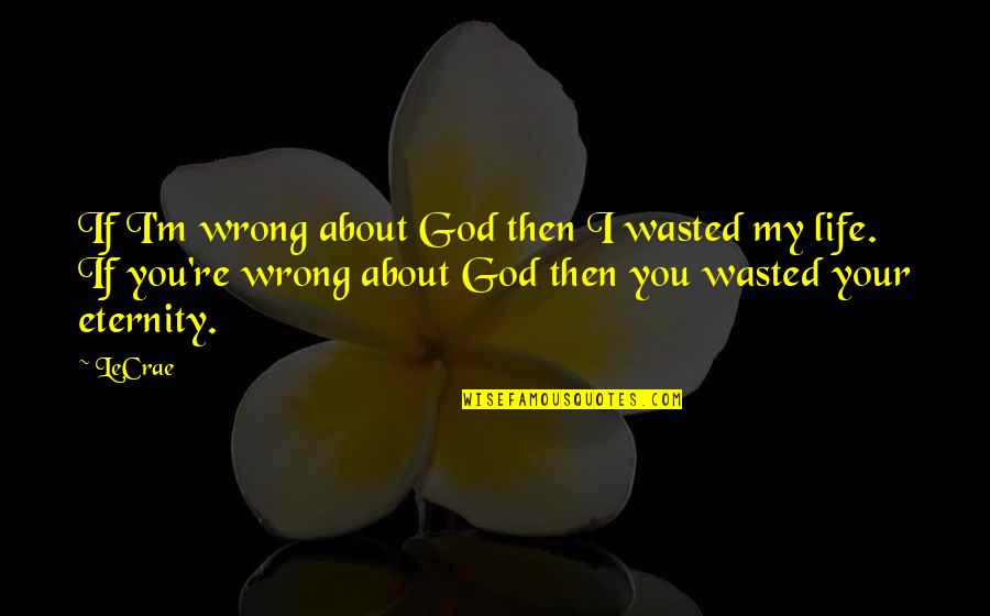 Froemming Family Singers Quotes By LeCrae: If I'm wrong about God then I wasted