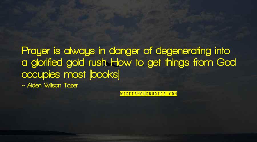 From Book Quotes By Aiden Wilson Tozer: Prayer is always in danger of degenerating into