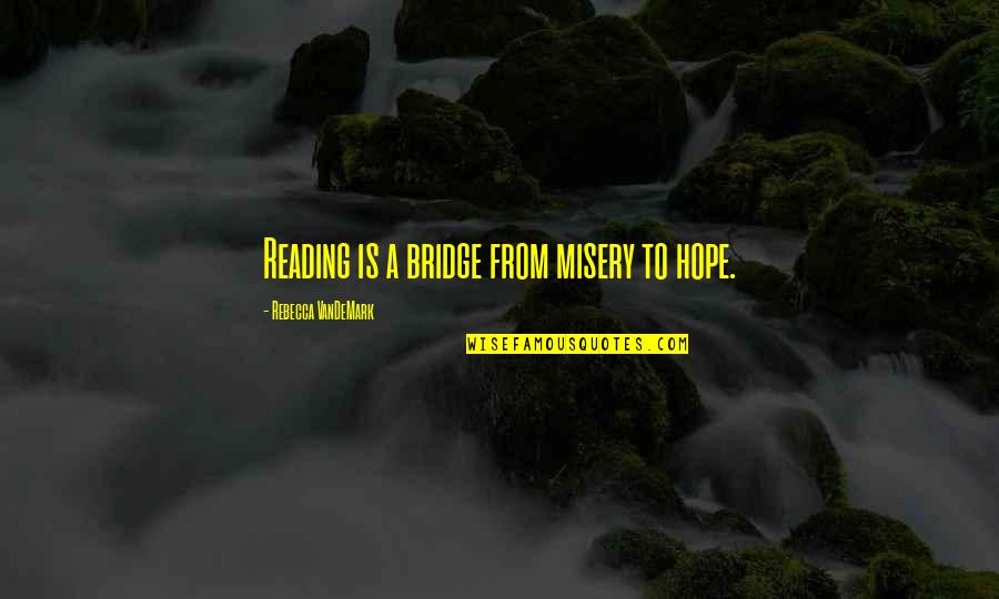 From Book Quotes By Rebecca VanDeMark: Reading is a bridge from misery to hope.